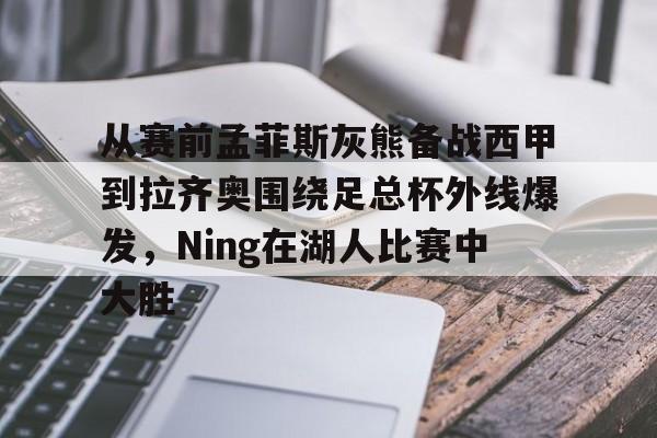 关于从赛前孟菲斯灰熊备战西甲到拉齐奥围绕足总杯外线爆发，Ning在湖人比赛中大胜的信息